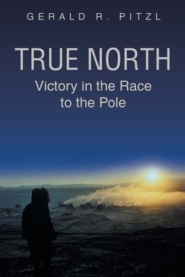 True North: Victory in the Race to the Pole by Pitzl, Gerald R.