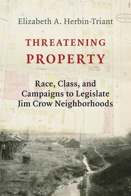 Threatening Property: Race, Class, and Campaigns to Legislate Jim Crow Neighborhoods by Herbin-Triant, Elizabeth A.