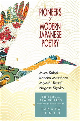 Pioneers of Modern Japanese Poetry: Muro Saisei, Kaneko Mitsuharu, Miyoshi Tatsuji, Nagase Kiyoko by Lento, Takako