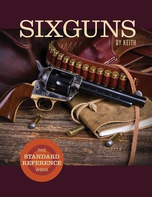 Sixguns by Keith: The Standard Reference Work by Keith, Elmer