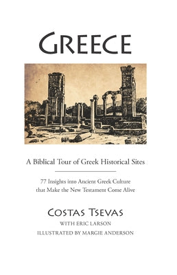 Greece: A Biblical Tour of Greek Historical Sites: 77 Insights Into Ancient Greek Culture That Make the New Testament Come Alive by Tsevas, Costas
