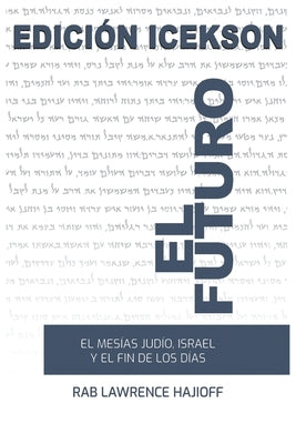 El Futuro: El Mesias judio, Israel y el Fin de los Dias. by Rabbi Lawrence Hajioff