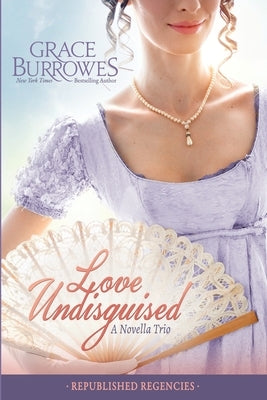Love Undisguised: Three PREVIOUSLY PUBLISHED Regency Novellas by Burrowes, Grace