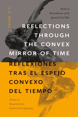 Reflections Through the Convex Mirror of Time / Reflexiones Tras El Espejo Convexo del Tiempo: Poems in Remembrance of the Spanish Civil War / Poemas by Mares, E. A.