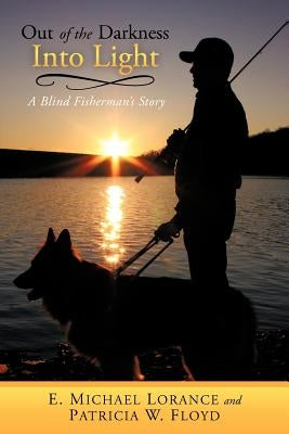 Out of the Darkness Into Light: A Blind Fisherman's Story by Lorance, E. Michael