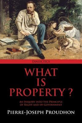 What Is Property? by Proudhon, Pierre-Joseph
