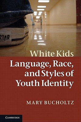 White Kids: Language, Race, and Styles of Youth Identity by Bucholtz, Mary