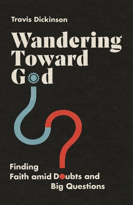 Wandering Toward God: Finding Faith Amid Doubts and Big Questions by Dickinson, Travis