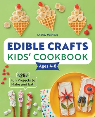 Edible Crafts Kids' Cookbook Ages 4-8: 25 Fun Projects to Make and Eat! by Mathews, Charity