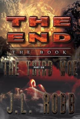 The End: The Book: Part Six: The Third Woe by Robb, J. L.