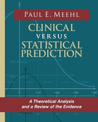 Clinical Versus Statistical Prediction: A Theoretical Analysis and a Review of the Evidence by Meehl, Paul E.