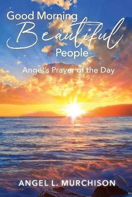 Good Morning Beautiful People: Angel's Prayer of the Day by Murchison, Angel L.