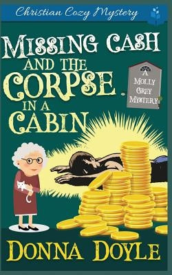 Missing Cash and the Corpse in a Cabin: A Molly Grey Christian Cozy Mystery by Doyle, Donna