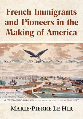 French Immigrants and Pioneers in the Making of America by Le Hir, Marie-Pierre