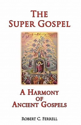 The Super Gospel: A Harmony of Ancient Gospels by Ferrell, Robert C.
