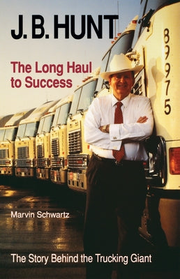 J. B. Hunt: The Long Haul to Success by Schwartz, Marvin