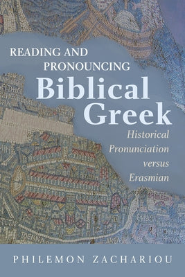 Reading and Pronouncing Biblical Greek: Historical Pronunciation versus Erasmian by Zachariou, Philemon