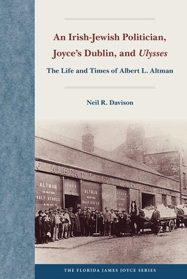 An Irish-Jewish Politician, Joyce's Dublin, and Ulysses: The Life and Times of Albert L. Altman by Davison, Neil R.