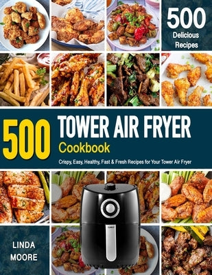 Tower Air Fryer Cookbook: Crispy, Easy, Healthy, Fast & Fresh Recipes For Your Tower Air Fryer (Recipe Book) by Moore, Linda