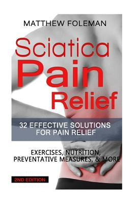 Sciatica Pain Relief: 32 Effective Solutions for Pain Relief: Exercises, Nutrition, Preventative Measures, & More by Foleman, Matthew