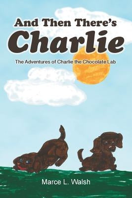 And Then There's Charlie: The Adventures of Charlie the Chocolate Lab by Walsh, Marce L.