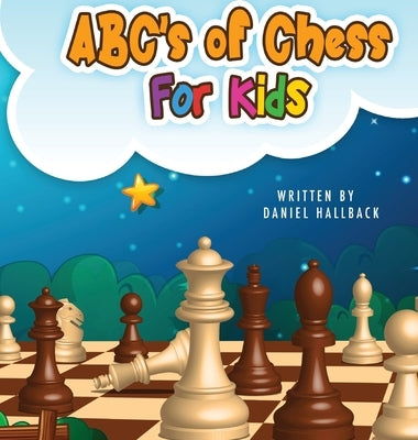 ABC's Of Chess For Kids: Teaching Chess Terms and Strategy One Letter at a Time to Aspiring Chess Players from Children to Adult by Hallback, Daniel