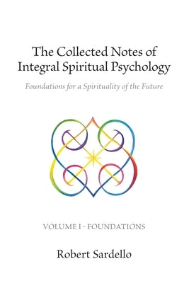 The Collected Notes of Integral Spiritual Psychology: Volume I - Foundations by Sardello, Robert