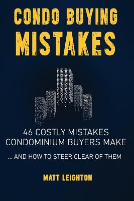 Condo Buying Mistakes: 46 Costly Mistakes Condominium Buyers Make And How to Steer Clear of Them by Leighton, Matt