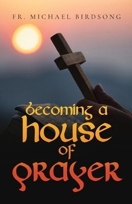 Becoming a House of Prayer by Birdsong, Michael