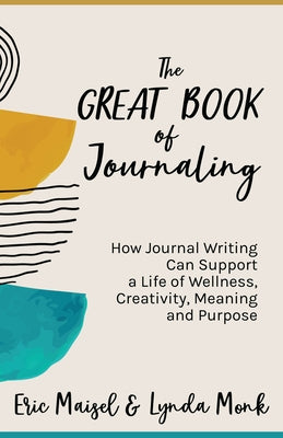 The Great Book of Journaling: How Journal Writing Can Support a Life of Wellness, Creativity, Meaning and Purpose (Therapeutic Writing, Personal Wri by Maisel, Eric