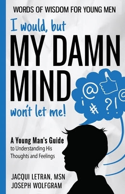 I would, but MY DAMN MIND won't let me! A Young Man's Guide to Understanding His Thoughts and Feelings by Letran, Jacqui