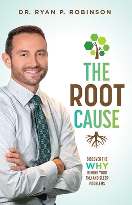 The Root Cause: Discover the Why Behind Your Tmj and Sleep Problems by Ryan P. Robinson