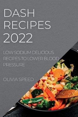 Dash Recipes 2022: Low Sodium Delicious Recipes to Lower Blood Pressure by Speed, Olivia