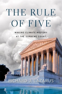 The Rule of Five: Making Climate History at the Supreme Court by Lazarus, Richard J.