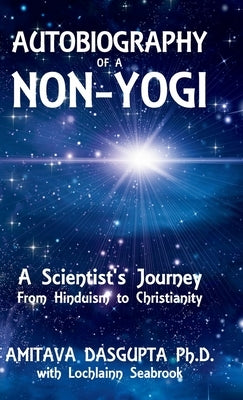 Autobiography of a Non-Yogi: A Scientist's Journey From Hinduism to Christianity by Dasgupta, Amitava
