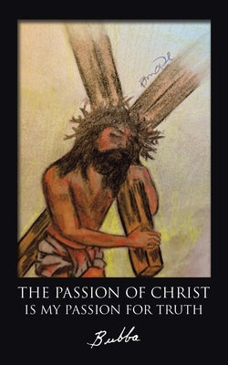 The Passion of Christ Is My Passion for Truth by Bubba