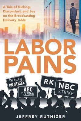 Labor Pains: A Tale of Kicking, Discomfort, and Joy on the Broadcasting Delivery Table by Ruthizer, Jeffrey