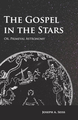 The Gospel in the Stars - Or, Primeval Astronomy by Seiss, Joseph Augustus