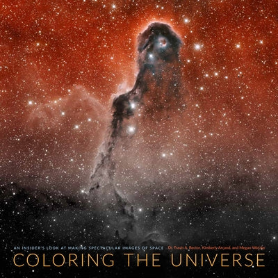 Coloring the Universe: An Insider's Look at Making Spectacular Images of Space by Rector, Travis