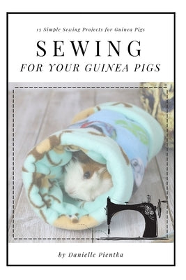 Sewing for Guinea PIgs: 13 Sewing Projects for Your Cavy by Pientka, Danielle