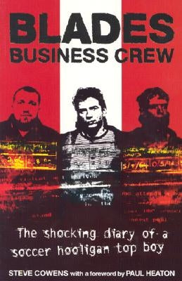 Blades Business Crew: The Shocking Diary of a Soccer Hooligan Top Boy by Cowens, Steve