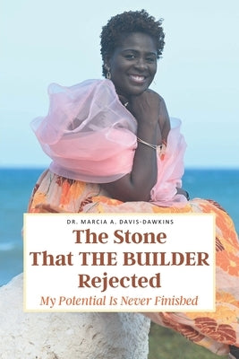 The Stone That The Builder Rejected: My Potential Is Never Finished by Davis-Dawkins, Marcia A.