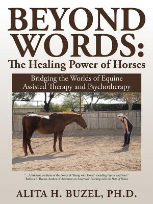 Beyond Words: The Healing Power of Horses: Bridging the Worlds of Equine Assisted Therapy and Psychotherapy by Buzel, Alita H.