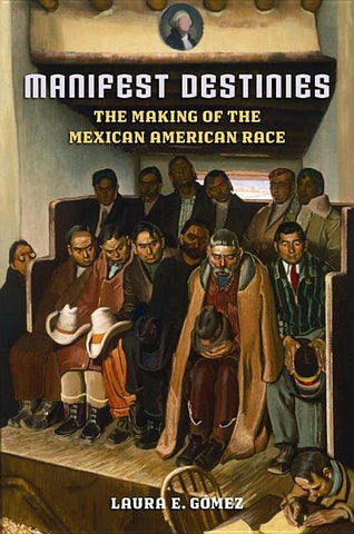 Manifest Destinies: The Making of the Mexican American Race by G&#243;mez, Laura E.