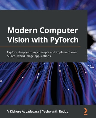 Modern Computer Vision with PyTorch: Explore deep learning concepts and implement over 50 real-world image applications by Ayyadevara, V. Kishore