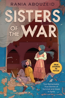 Sisters of the War: Two Remarkable True Stories of Survival and Hope in Syria (Scholastic Focus) by Abouzeid, Rania