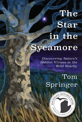 The Star in the Sycamore: Discovering Nature's Hidden Virtues in the Wild Nearby by Springer, Tom