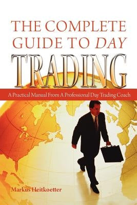 The Complete Guide to Day Trading: A Practical Manual From a Professional Day Trading Coach by Heitkoetter, Markus