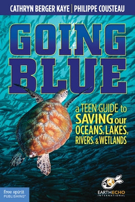 Going Blue: A Teen Guide to Saving Our Oceans, Lakes, Rivers, & Wetlands by Kaye, Cathryn Berger