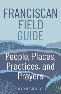 Franciscan Field Guide: People, Places, Practices, and Prayers by Stets, Rosemary